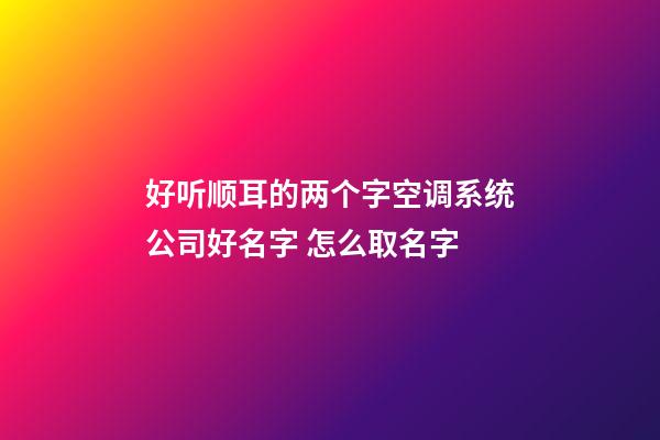 好听顺耳的两个字空调系统公司好名字 怎么取名字-第1张-公司起名-玄机派